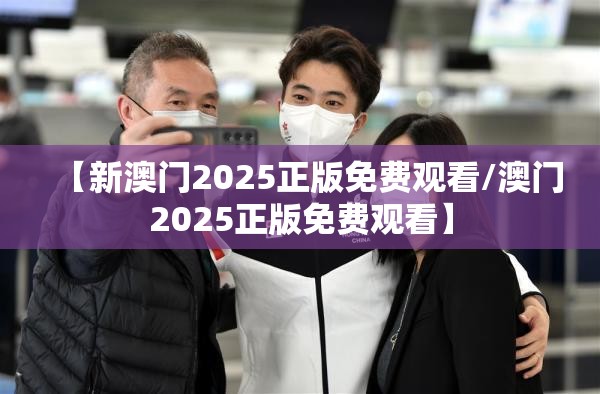 【新澳门2025正版免费观看/澳门2025正版免费观看】