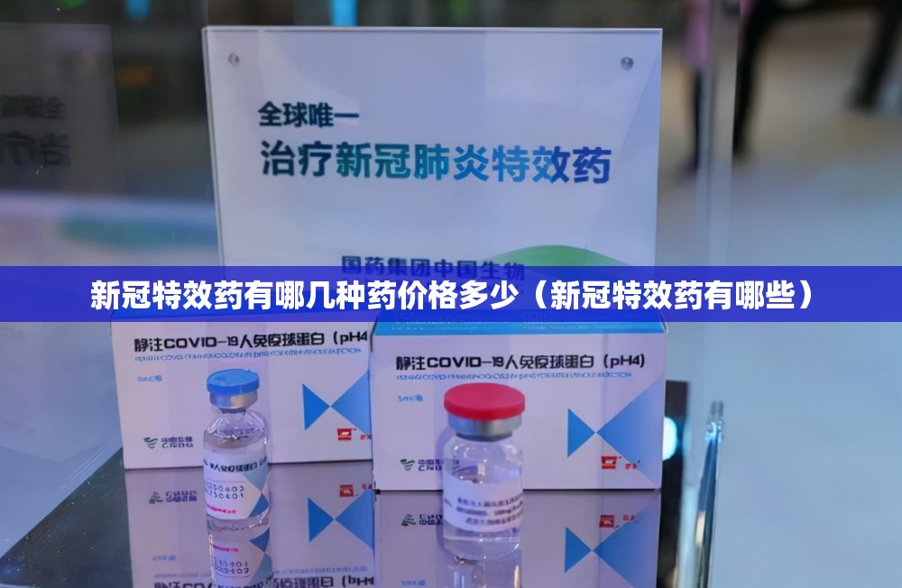 新冠特效药有哪几种药价格多少（新冠特效药有哪些）