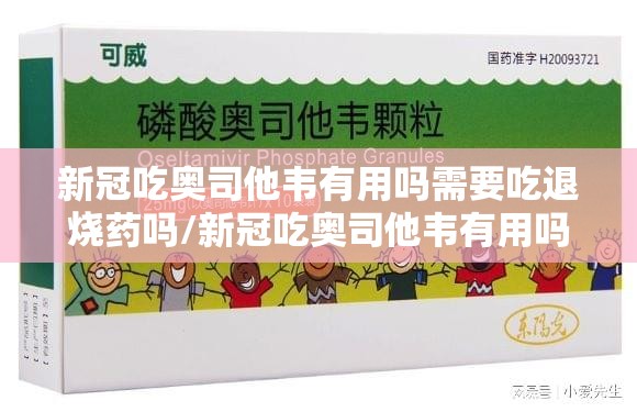 新冠吃奥司他韦有用吗需要吃退烧药吗/新冠吃奥司他韦有用吗?