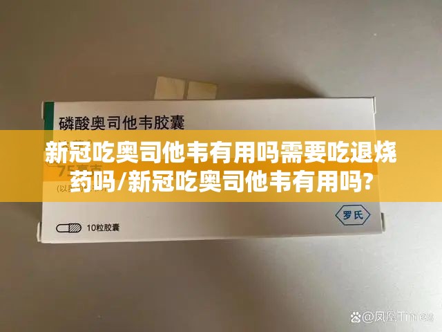 新冠吃奥司他韦有用吗需要吃退烧药吗/新冠吃奥司他韦有用吗?