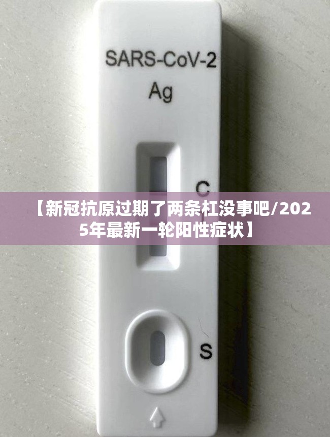 【新冠抗原过期了两条杠没事吧/2025年最新一轮阳性症状】