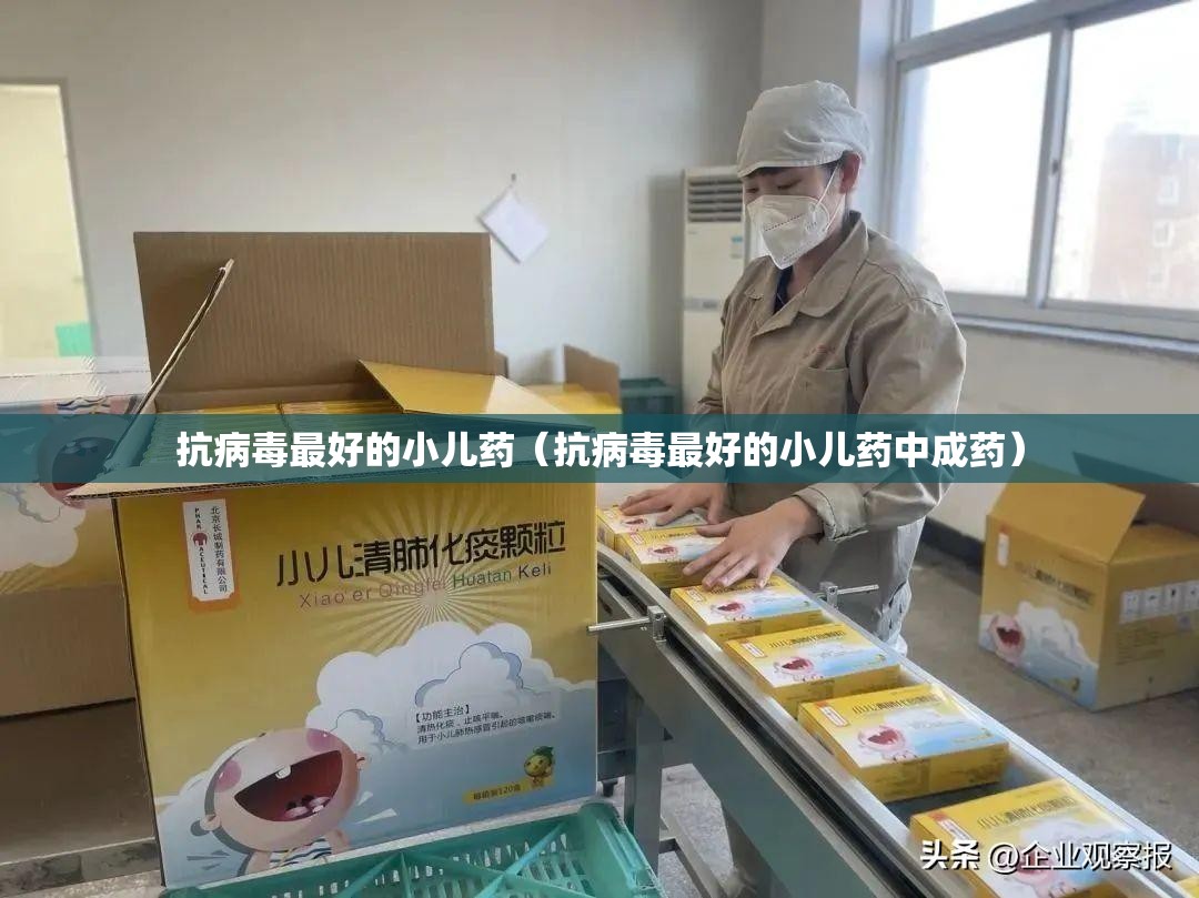 抗病毒最好的小儿药（抗病毒最好的小儿药中成药）