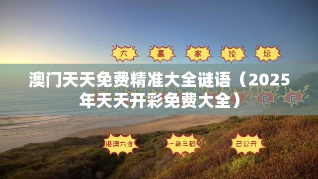 澳门天天免费精准大全谜语（2025年天天开彩免费大全）