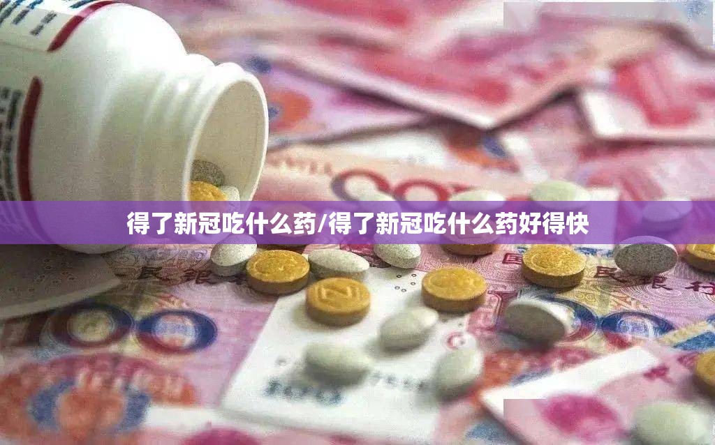 得了新冠吃什么药/得了新冠吃什么药好得快