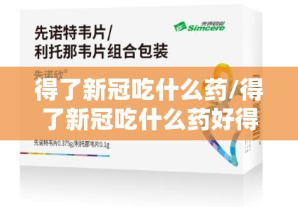 得了新冠吃什么药/得了新冠吃什么药好得快