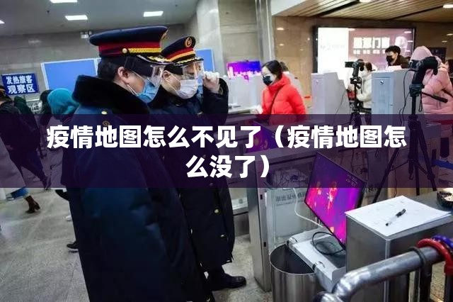 疫情地图怎么不见了（疫情地图怎么没了）