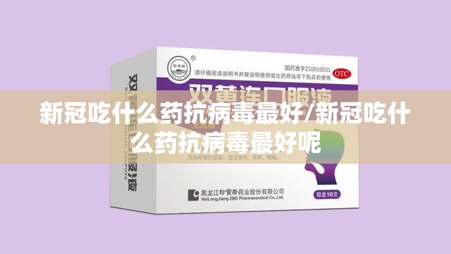 新冠吃什么药抗病毒最好/新冠吃什么药抗病毒最好呢