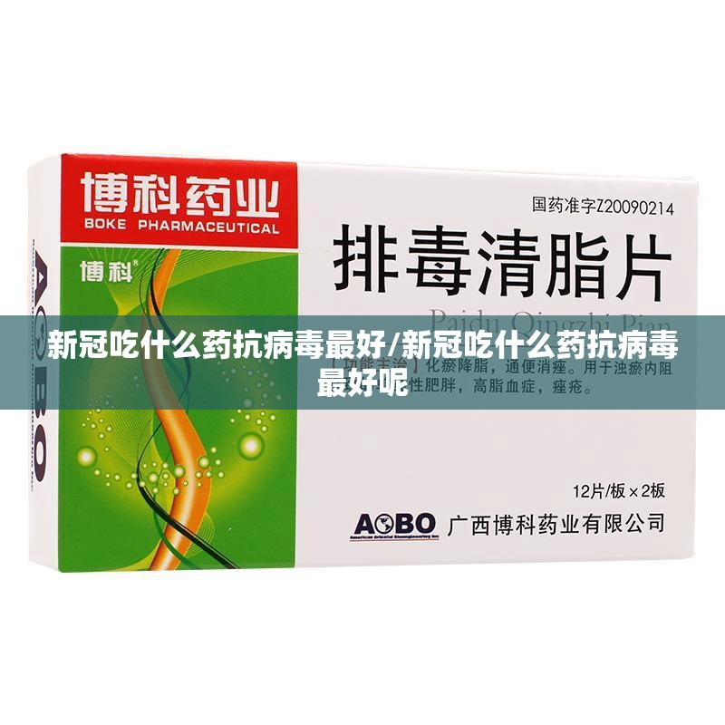新冠吃什么药抗病毒最好/新冠吃什么药抗病毒最好呢