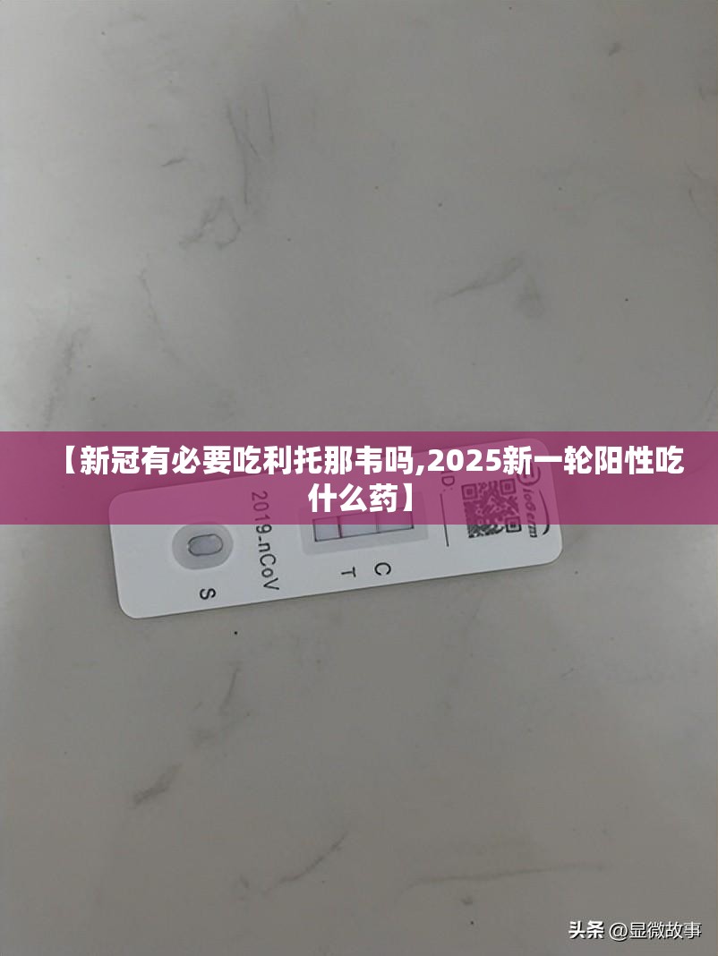 【新冠有必要吃利托那韦吗,2025新一轮阳性吃什么药】