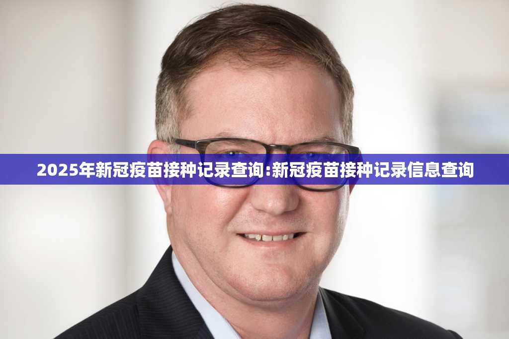 2025年新冠疫苗接种记录查询:新冠疫苗接种记录信息查询