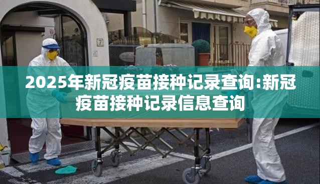 2025年新冠疫苗接种记录查询:新冠疫苗接种记录信息查询