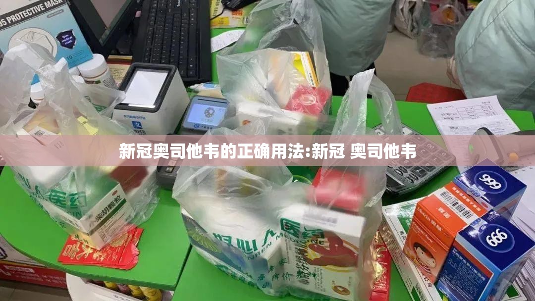新冠奥司他韦的正确用法:新冠 奥司他韦