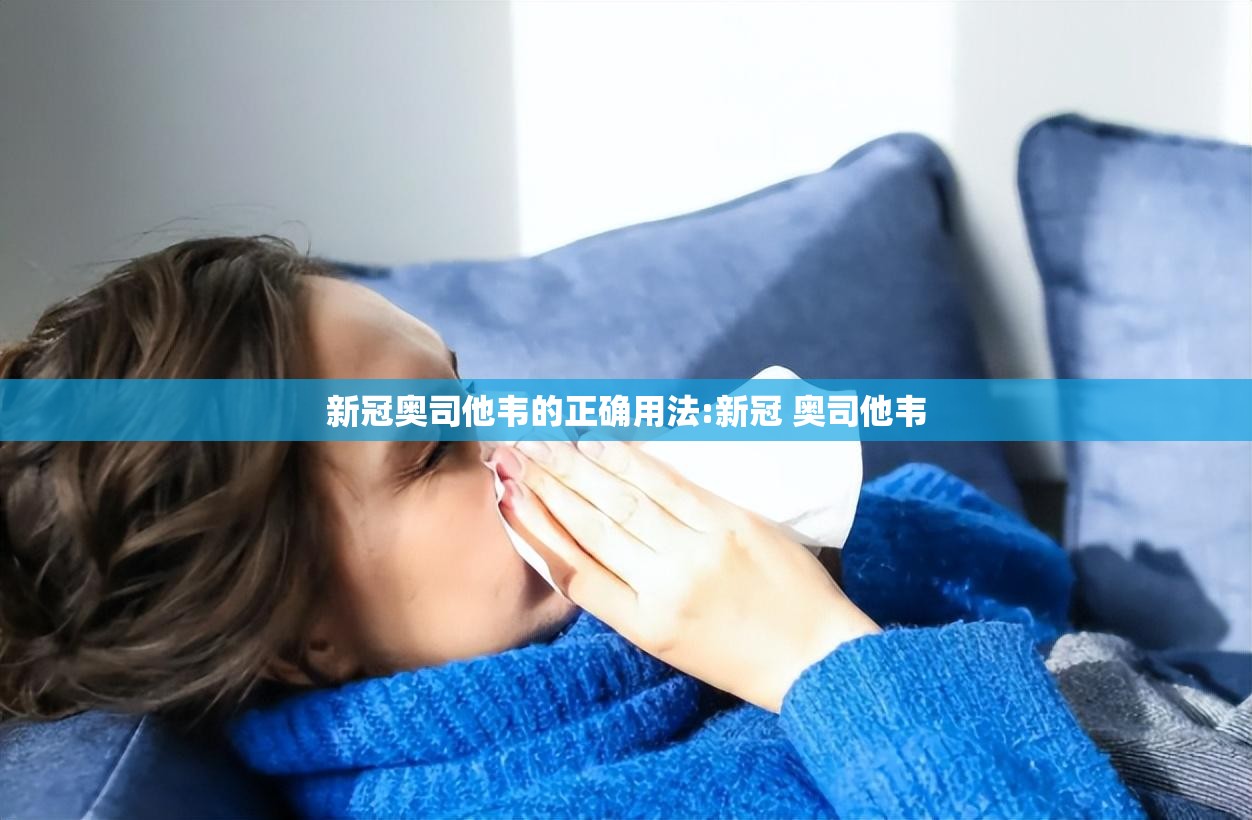 新冠奥司他韦的正确用法:新冠 奥司他韦