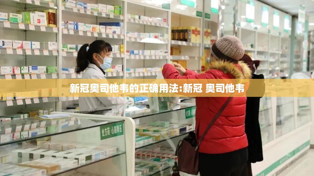 新冠奥司他韦的正确用法:新冠 奥司他韦
