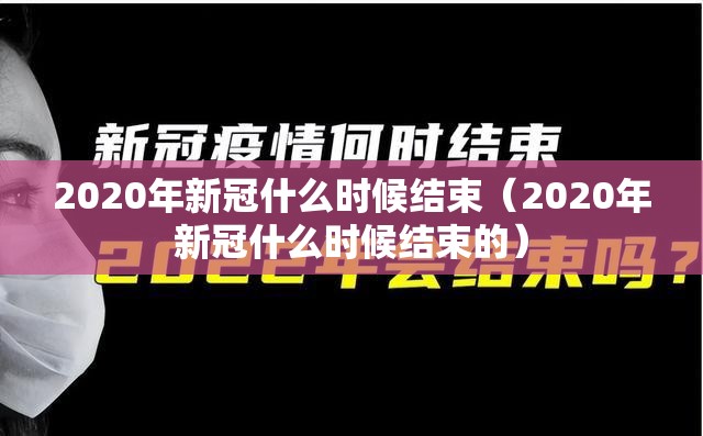 2020年新冠什么时候结束（2020年新冠什么时候结束的）