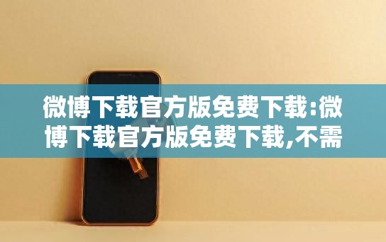 微博下载官方版免费下载:微博下载官方版免费下载,不需要实名认证