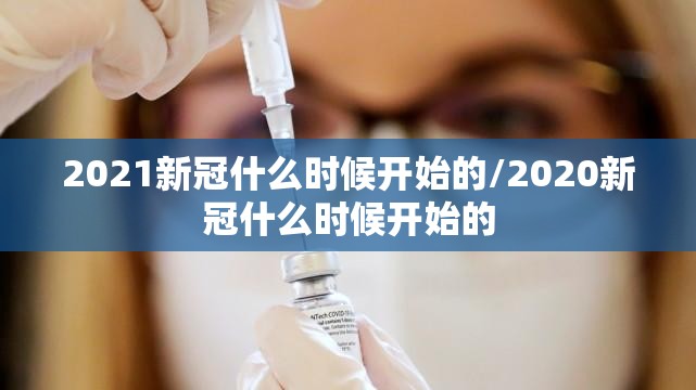 2021新冠什么时候开始的/2020新冠什么时候开始的
