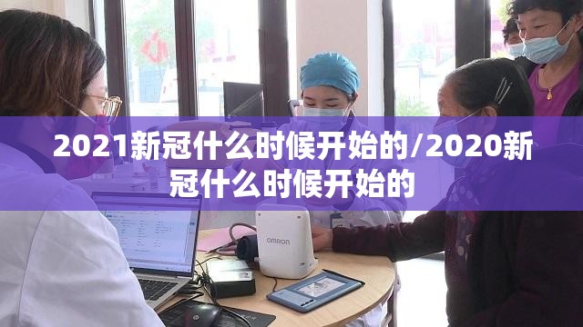 2021新冠什么时候开始的/2020新冠什么时候开始的