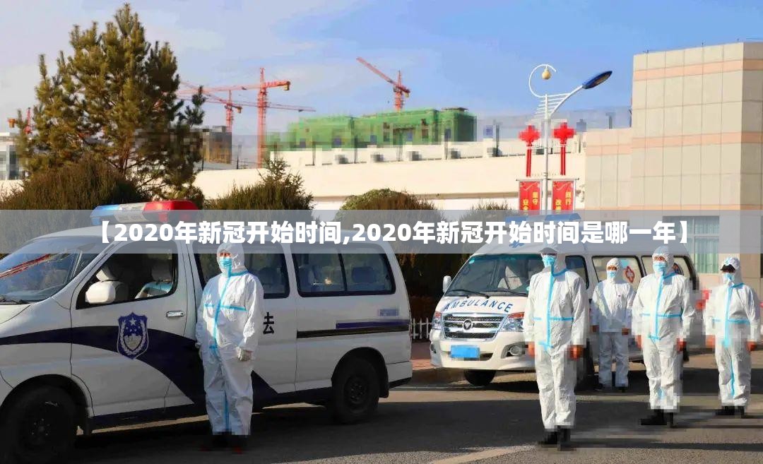 【2020年新冠开始时间,2020年新冠开始时间是哪一年】