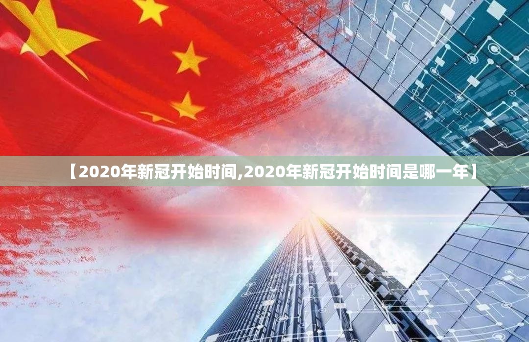 【2020年新冠开始时间,2020年新冠开始时间是哪一年】