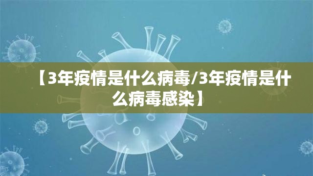 【3年疫情是什么病毒/3年疫情是什么病毒感染】