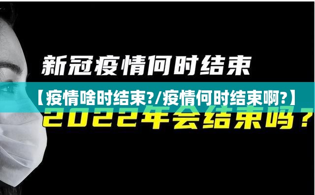 【疫情啥时结束?/疫情何时结束啊?】