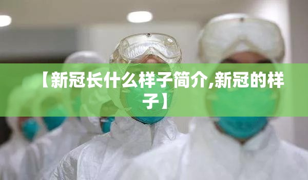 【新冠长什么样子简介,新冠的样子】