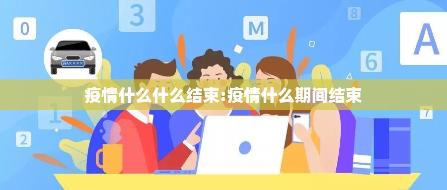 疫情什么什么结束:疫情什么期间结束