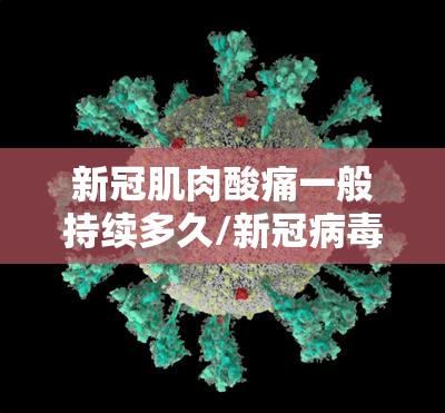 新冠肌肉酸痛一般持续多久/新冠病毒症状肌肉酸痛几天