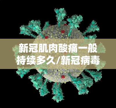 新冠肌肉酸痛一般持续多久/新冠病毒症状肌肉酸痛几天