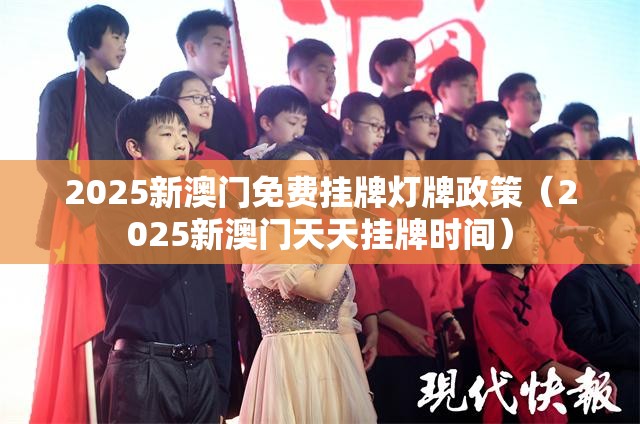 2025新澳门免费挂牌灯牌政策（2025新澳门天天挂牌时间）