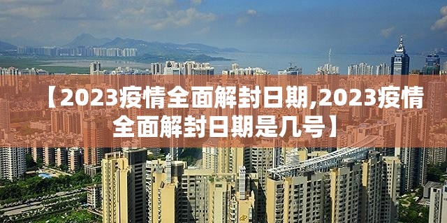 【2023疫情全面解封日期,2023疫情全面解封日期是几号】