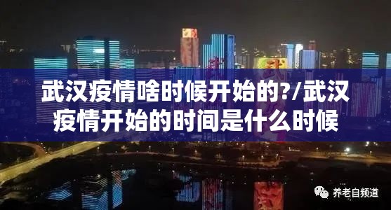 武汉疫情啥时候开始的?/武汉疫情开始的时间是什么时候