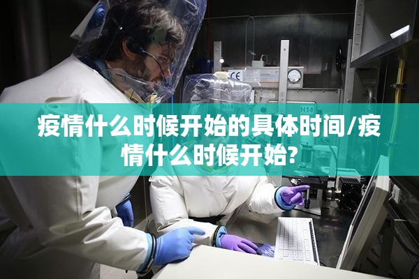 疫情什么时候开始的具体时间/疫情什么时候开始?