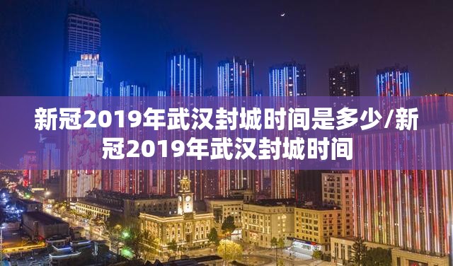 新冠2019年武汉封城时间是多少/新冠2019年武汉封城时间