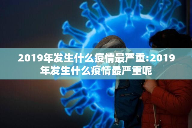 2019年发生什么疫情最严重:2019年发生什么疫情最严重呢