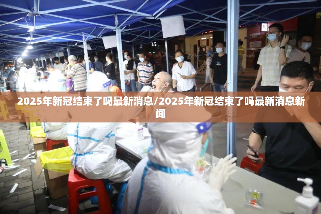 2025年新冠结束了吗最新消息/2025年新冠结束了吗最新消息新闻