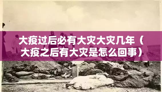 大疫过后必有大灾大灾几年（大疫之后有大灾是怎么回事）