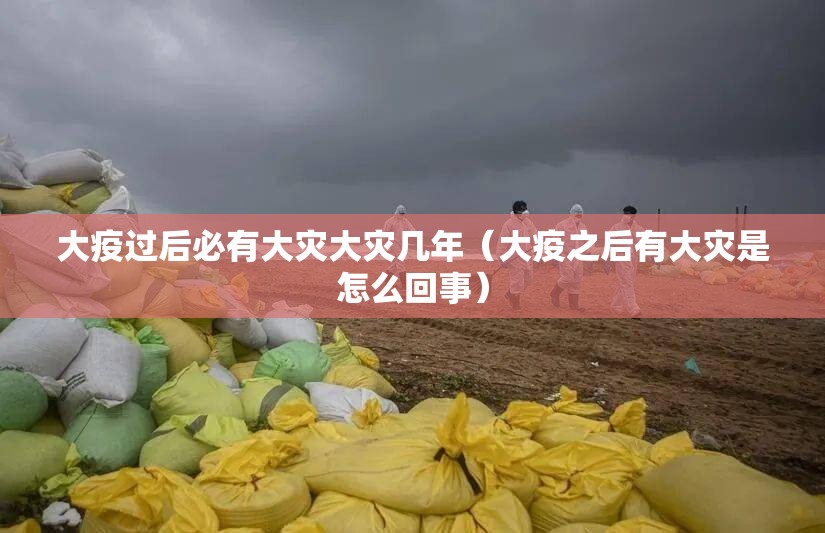 大疫过后必有大灾大灾几年（大疫之后有大灾是怎么回事）
