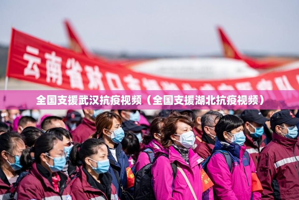 全国支援武汉抗疫视频（全国支援湖北抗疫视频）