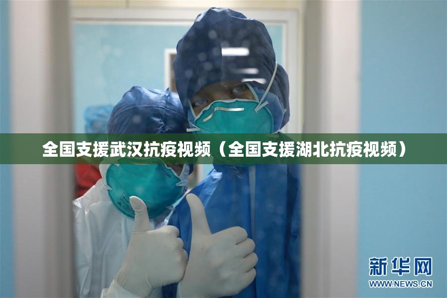 全国支援武汉抗疫视频（全国支援湖北抗疫视频）