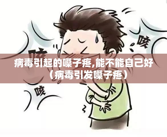 病毒引起的嗓子疼,能不能自己好（病毒引发嗓子疼）