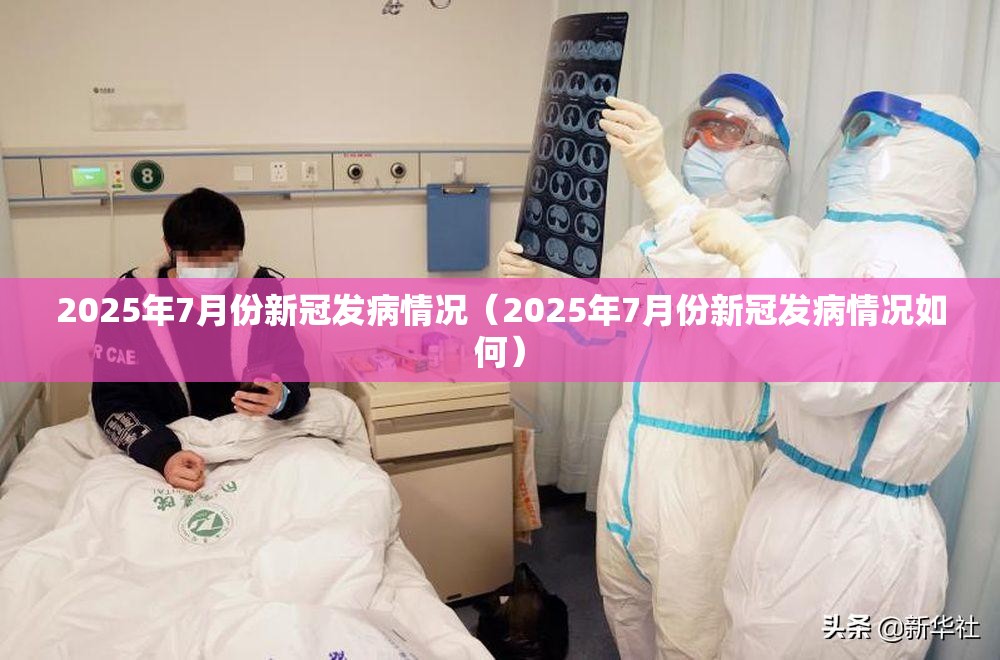 2025年7月份新冠发病情况（2025年7月份新冠发病情况如何）