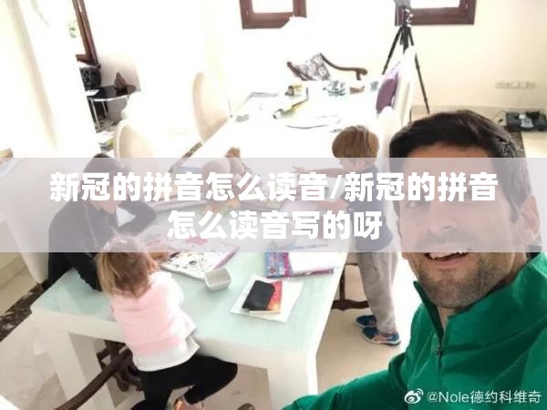 新冠的拼音怎么读音/新冠的拼音怎么读音写的呀