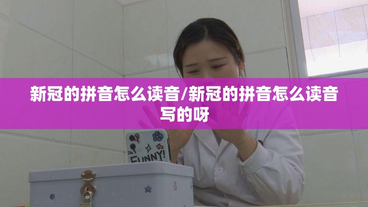 新冠的拼音怎么读音/新冠的拼音怎么读音写的呀