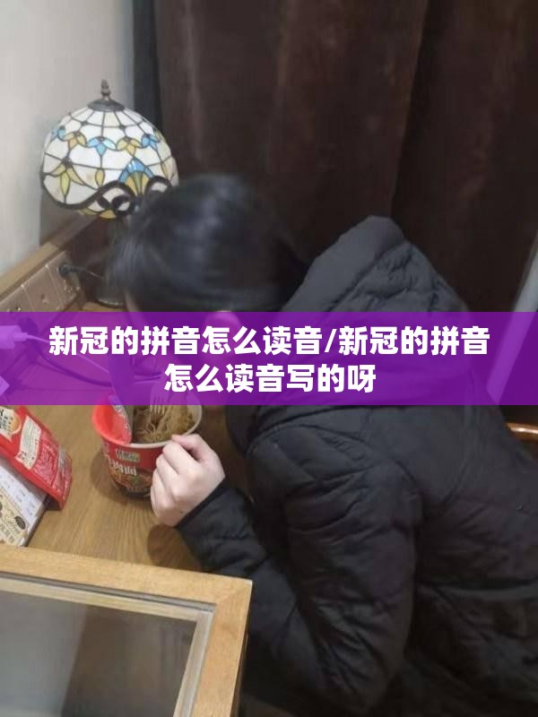 新冠的拼音怎么读音/新冠的拼音怎么读音写的呀