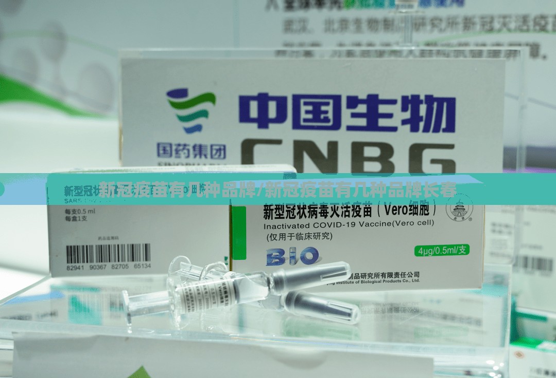 新冠疫苗有几种品牌/新冠疫苗有几种品牌长春