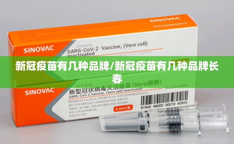 新冠疫苗有几种品牌/新冠疫苗有几种品牌长春