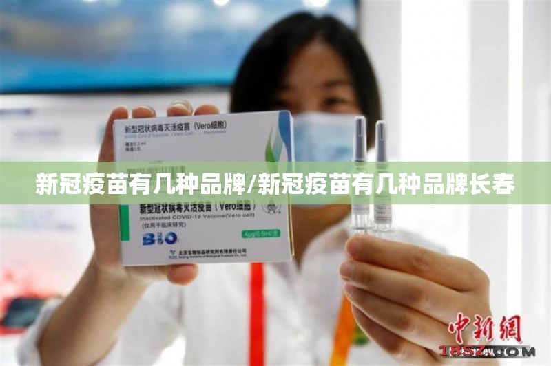 新冠疫苗有几种品牌/新冠疫苗有几种品牌长春
