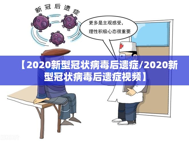 【2020新型冠状病毒后遗症/2020新型冠状病毒后遗症视频】